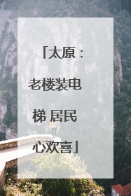 太原：老楼装电梯 居民心欢喜