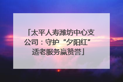 太平人寿潍坊中心支公司：守护“夕阳红” 适老服务赢赞誉