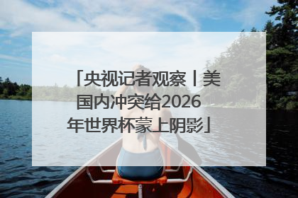 央视记者观察丨美国内冲突给2026年世界杯蒙上阴影