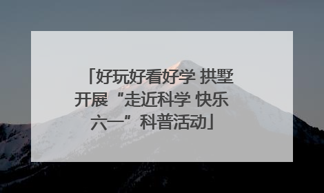 好玩好看好学 拱墅开展“走近科学 快乐六一”科普活动