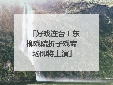 好戏连台！东柳戏院折子戏专场即将上演
