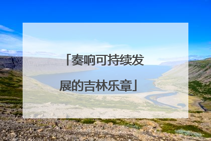 奏响可持续发展的吉林乐章