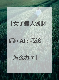 女子骗人钱财后问AI：我该怎么办？