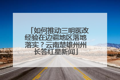 如何推动三明医改经验在边疆地区落地落实？云南楚雄州州长答红星新闻