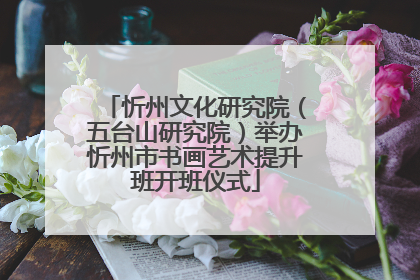 忻州文化研究院（五台山研究院）举办忻州市书画艺术提升班开班仪式