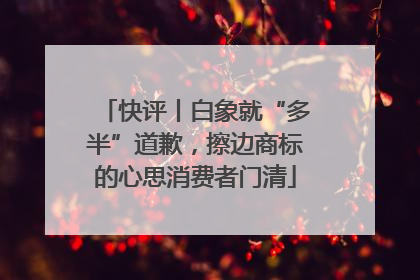 快评丨白象就“多半”道歉，擦边商标的心思消费者门清