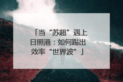 当“苏超”遇上日照港：如何踢出效率“世界波”