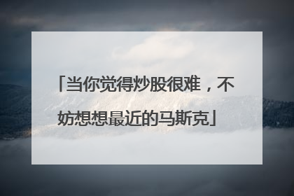 当你觉得炒股很难，不妨想想最近的马斯克