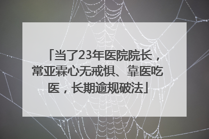 当了23年医院院长，常亚霖心无戒惧、靠医吃医，长期逾规破法