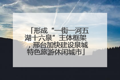 形成“一街一河五湖十六泉”主体框架，邢台加快建设泉城特色旅游休闲城市