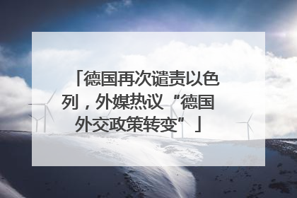 德国再次谴责以色列，外媒热议“德国外交政策转变”