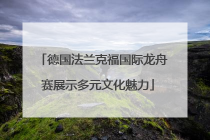 德国法兰克福国际龙舟赛展示多元文化魅力