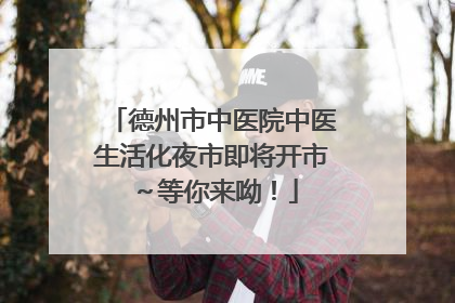 德州市中医院中医生活化夜市即将开市～等你来呦！