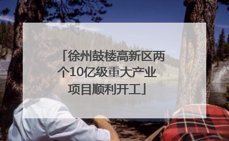 徐州鼓楼高新区两个10亿级重大产业项目顺利开工