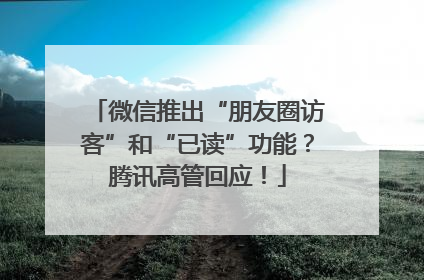 微信推出“朋友圈访客”和“已读”功能？腾讯高管回应！
