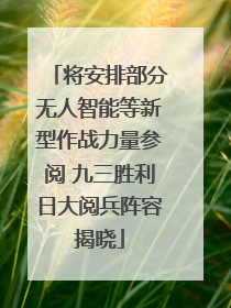 将安排部分无人智能等新型作战力量参阅 九三胜利日大阅兵阵容揭晓