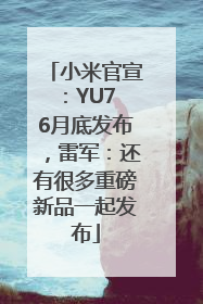 小米官宣：YU7 6月底发布，雷军：还有很多重磅新品一起发布