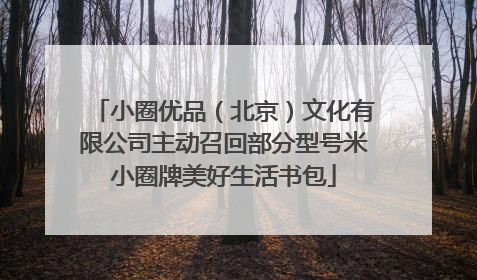 小圈优品（北京）文化有限公司主动召回部分型号米小圈牌美好生活书包