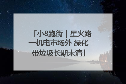 小8跑街｜星火路一机电市场外 绿化带垃圾长期未清