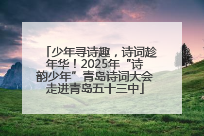 少年寻诗趣，诗词趁年华！2025年“诗韵少年”青岛诗词大会走进青岛五十三中