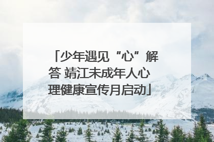 少年遇见“心”解答 靖江未成年人心理健康宣传月启动