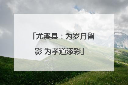 尤溪县：为岁月留影 为孝道添彩