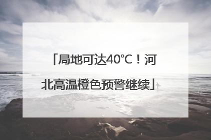 局地可达40℃！河北高温橙色预警继续