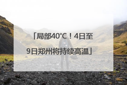 局部40℃！4日至9日郑州将持续高温
