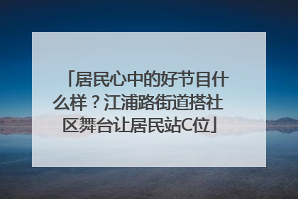 居民心中的好节目什么样？江浦路街道搭社区舞台让居民站C位