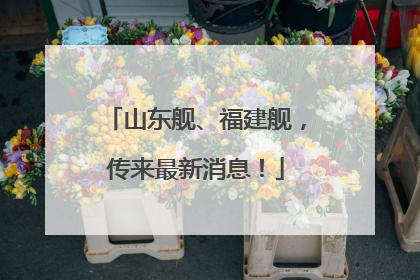 山东舰、福建舰，传来最新消息！