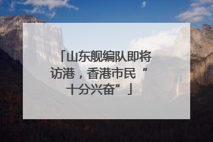 山东舰编队即将访港，香港市民“十分兴奋”