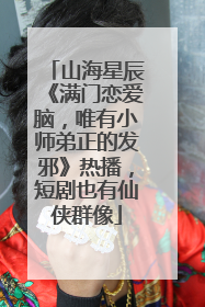 山海星辰《满门恋爱脑，唯有小师弟正的发邪》热播，短剧也有仙侠群像