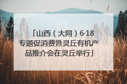 山西（大同）6·18专题促消费暨灵丘有机产品推介会在灵丘举行