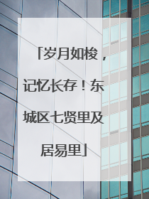 岁月如梭，记忆长存！东城区七贤里及居易里