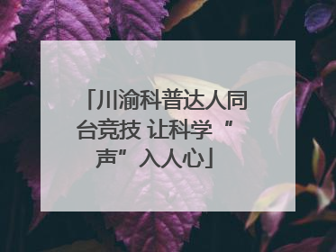 川渝科普达人同台竞技 让科学“声”入人心