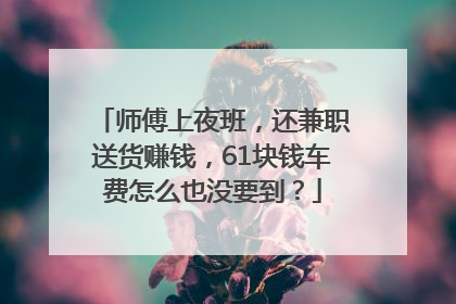 师傅上夜班，还兼职送货赚钱，61块钱车费怎么也没要到？