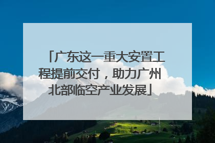 广东这一重大安置工程提前交付，助力广州北部临空产业发展