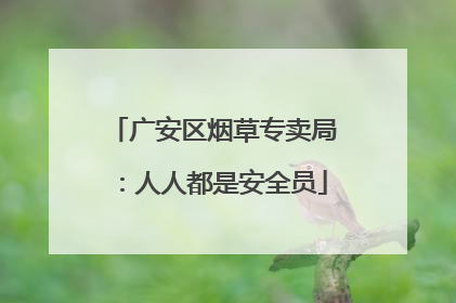 广安区烟草专卖局：人人都是安全员