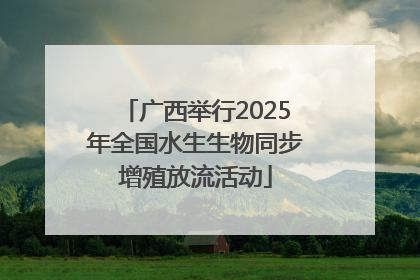广西举行2025年全国水生生物同步增殖放流活动