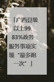广西县级以上99.83%政务服务事项实现“最多跑一次”