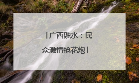 广西融水：民众激情抢花炮
