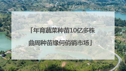 年育蔬菜种苗10亿多株 曲周种苗缘何俏销市场