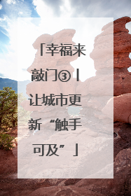 幸福来敲门③丨让城市更新“触手可及”
