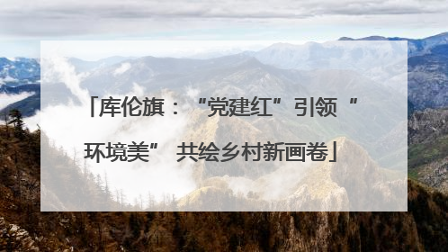 库伦旗：“党建红”引领“环境美” 共绘乡村新画卷