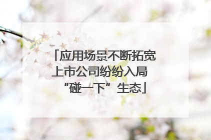 应用场景不断拓宽 上市公司纷纷入局“碰一下”生态