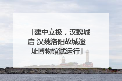 建中立极，汉魏城启 汉魏洛阳故城遗址博物馆试运行