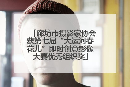 廊坊市摄影家协会获第七届“大运河春花儿”即时创意影像大赛优秀组织奖