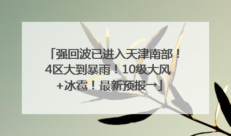 强回波已进入天津南部！4区大到暴雨！10级大风+冰雹！最新预报→