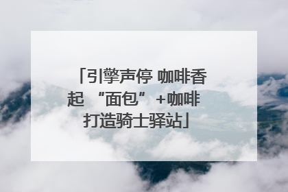 引擎声停 咖啡香起 “面包”+咖啡 打造骑士驿站