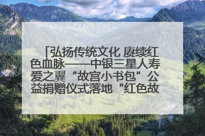 弘扬传统文化 赓续红色血脉——中银三星人寿爱之翼“故宫小书包”公益捐赠仪式落地“红色故都”江西瑞金
